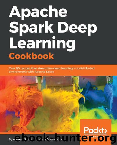 Apache Spark Deep Learning Cookbook: Over 80 recipes that streamline deep learning in a distributed environment with Apache Spark by Ahmed Sherif & Amrith Ravindra