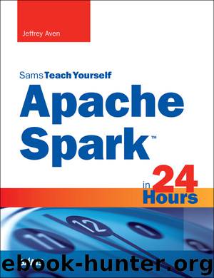 Apache Spark in 24 Hours, Sams Teach Yourself by Jeffrey Aven