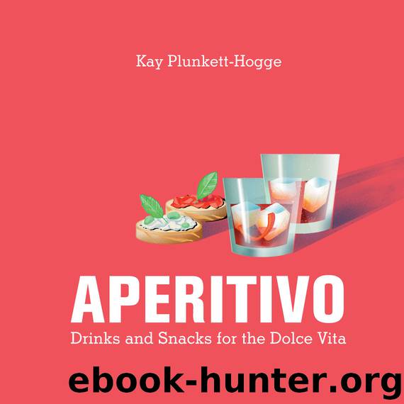 Aperitivo: Drinks and snacks for the Dolce Vita by Kay Plunkett-Hogge