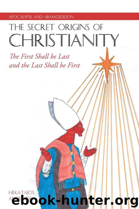 Apocalypse and Armageddon, the Secret Origins of Christianity: The First Shall Be Last and the Last Shall Be First by Hekataios Amerikos