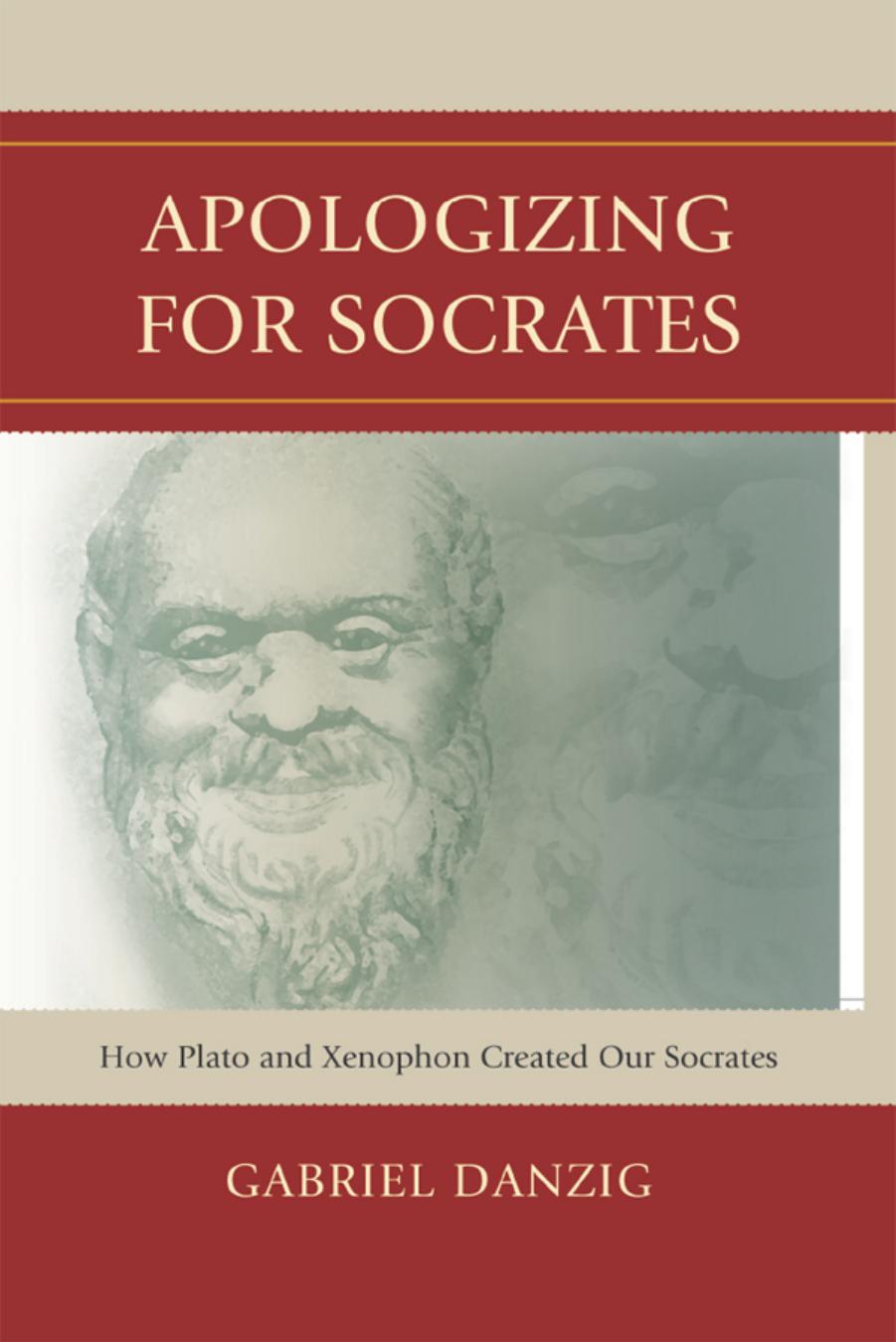 Apologizing for Socrates: How Plato and Xenophon Created Our Socrates by Gabriel Danzig