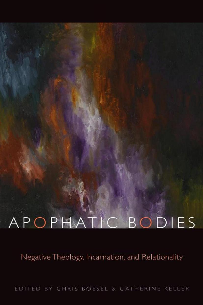Apophatic Bodies: Negative Theology, Incarnation, and Relationality (Transdisciplinary Theological Colloquia) by Chris Boesel Catherine Keller