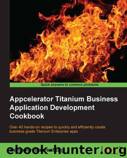 Appcelerator Titanium Business Application Development Cookbook by unknow