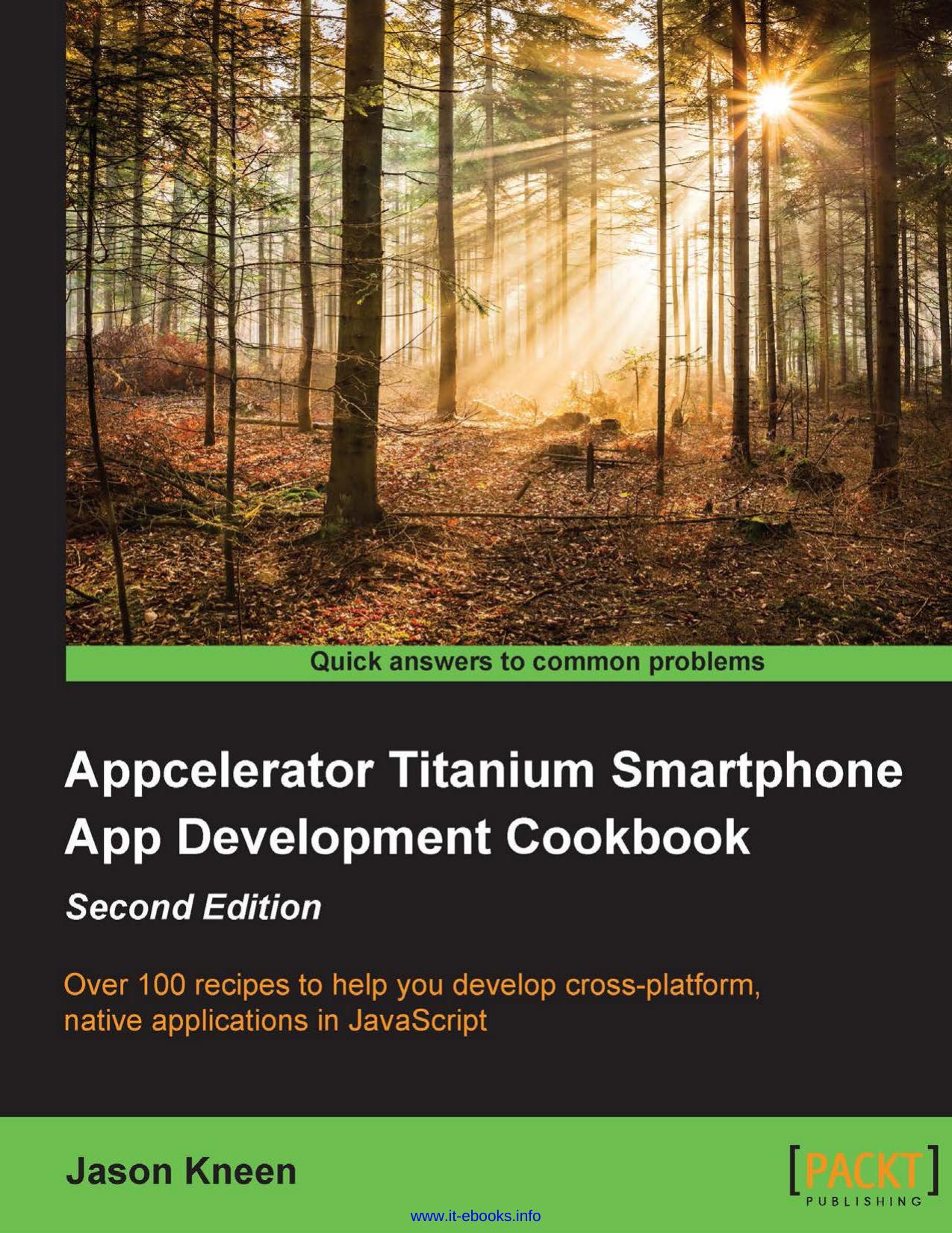 Appcelerator Titanium Smartphone App Development Cookbook, 2nd Edition: Over 100 recipes to help you develop cross-platform, native applications in JavaScript by Jason Kneen