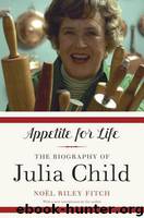 Appetite for Life: The Biography of Julia Child by Fitch Noel Riley
