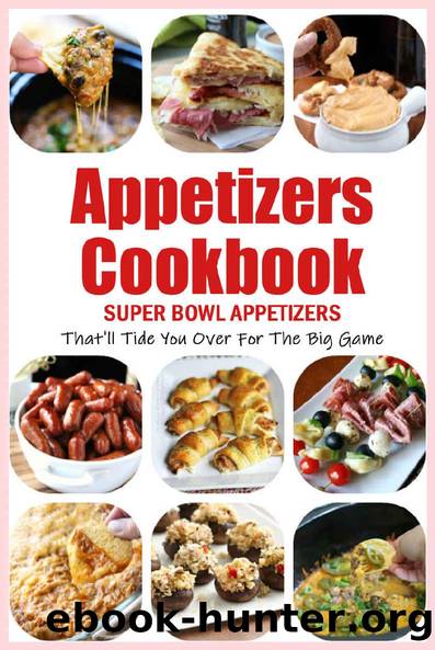 Appetizers Cookbook: Super Bowl Appetizers That'll Tide You Over For The Big Game: Appetizers Recipes Cookbook by Beatrice Barnes