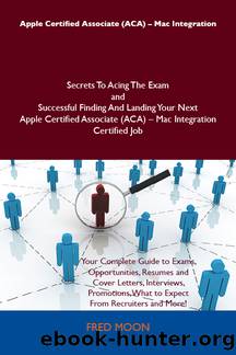 Apple Certified Associate (ACA) - Mac Integration Secrets To Acing The Exam and Successful Finding And Landing Your Next Apple Certified Associate (ACA) - Mac Integration Certified Job by Moon Fred Fred Moon