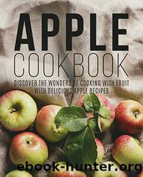 Apple Cookbook Discover the Wonders of Cooking with Fruit with Delicious Apple Recipes by Unknown