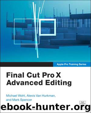 Apple Pro Training Series: Final Cut Pro X Advanced Editing (Tim Cox's Library) by Michael Wohl & Alexis Van Hurkman & Mark Spencer