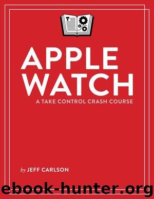 Apple Watch: A Take Control Crash Course by Jeff Carlson