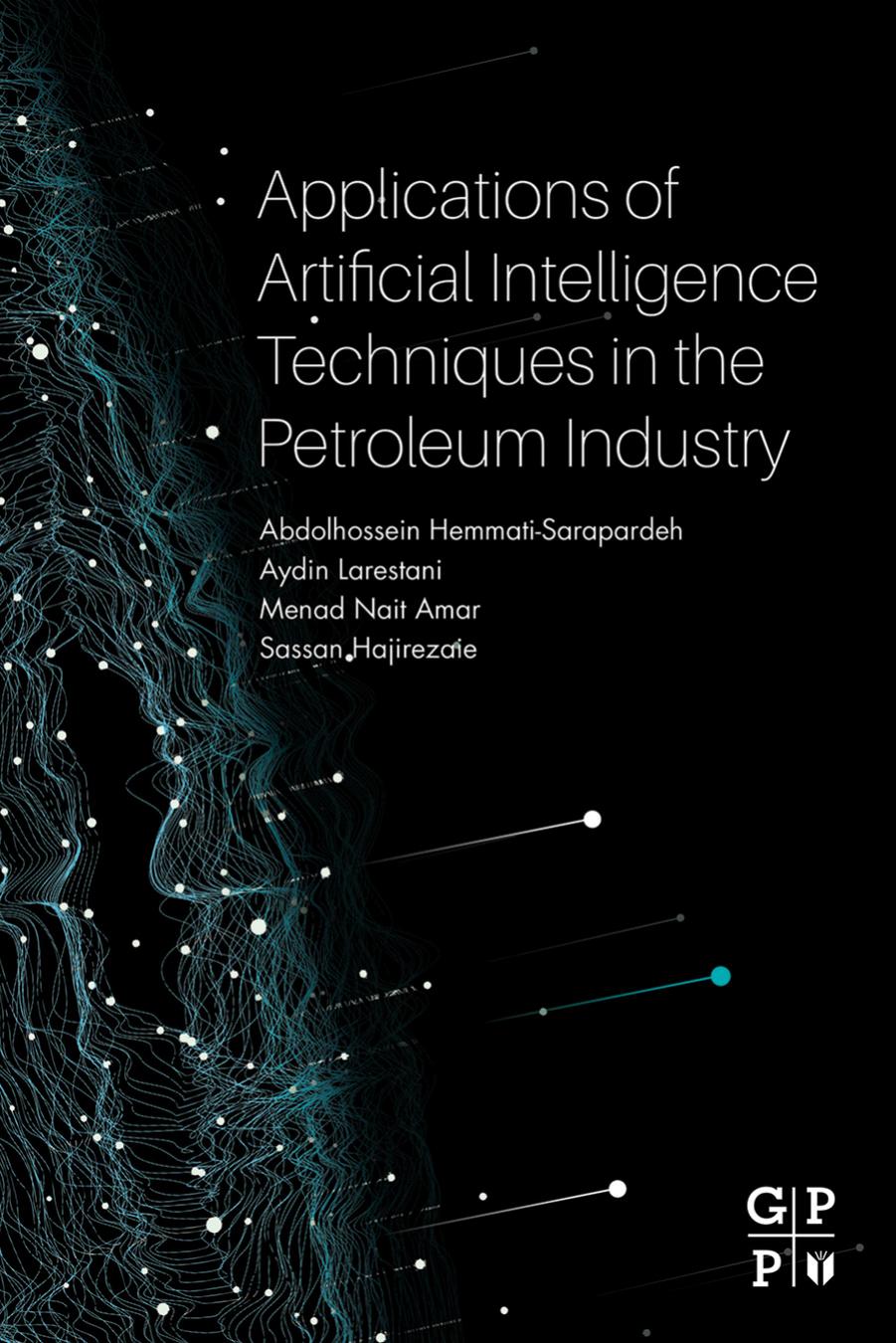 Applications of Artificial Intelligence Techniques in the Petroleum Industry by Abdolhossein Hemmati Sarapardeh Aydin Larestani Nait Amar Menad Sassan Hajirezaie