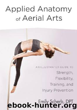 Applied Anatomy of Aerial Arts: An Illustrated Guide to Strength, Flexibility, Training, and Injury Prevention by Emily Scherb