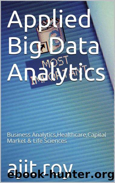Applied Big Data Analytics: Business Analytics,Healthcare,Capital Market & Life Sciences (Bigdata Book 1) by ajit roy
