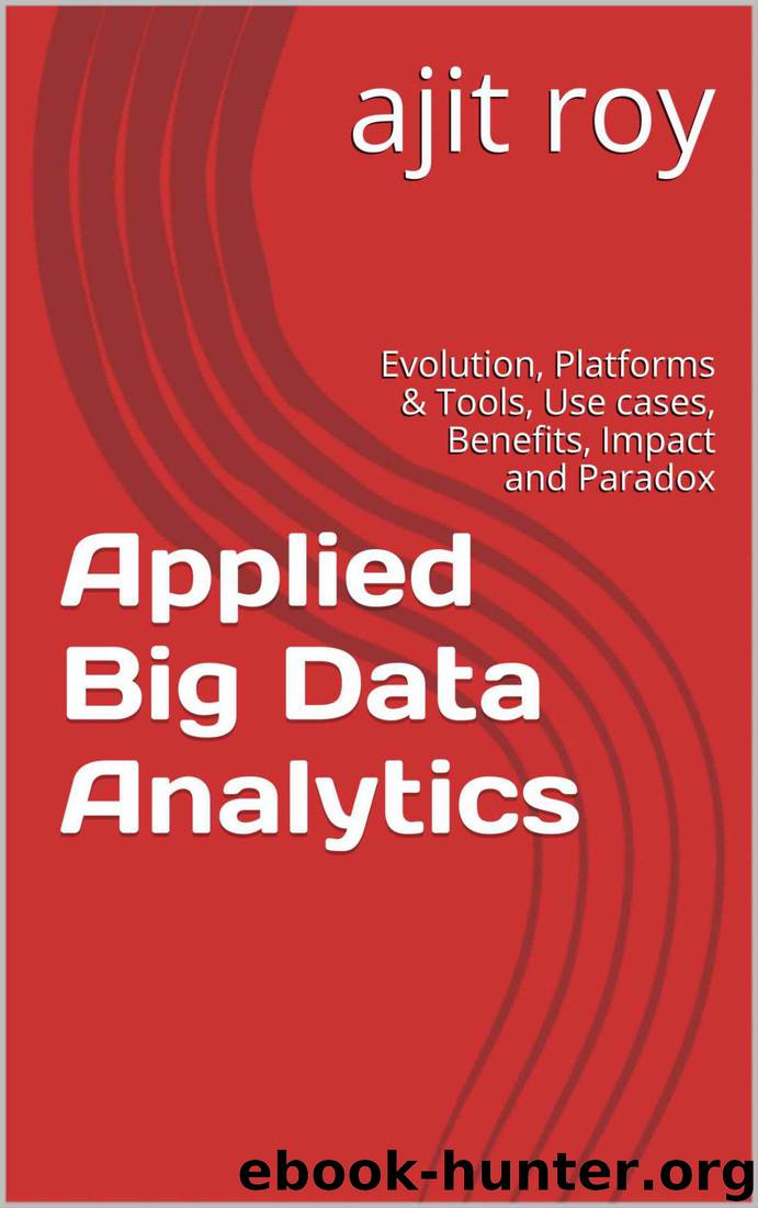 Applied Big Data Analytics: Evolution, Platforms & Tools, Use cases, Benefits, Impact and Paradox (Big Data Analytics-Series-3) by ajit roy
