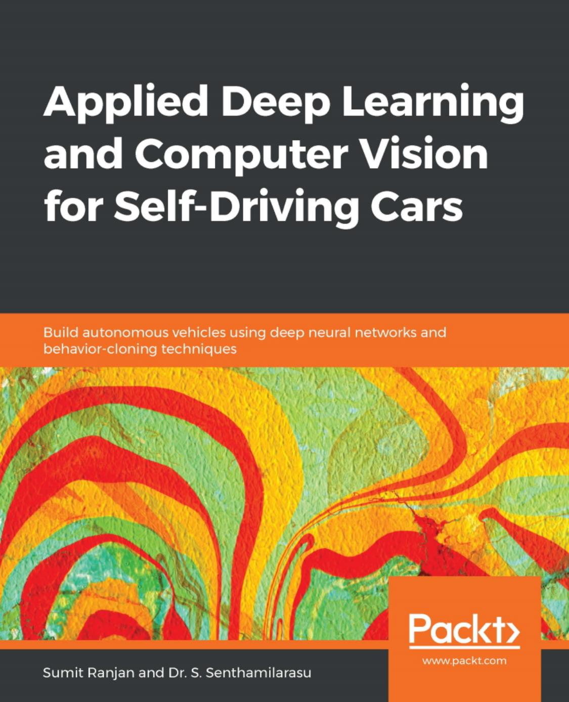 Applied Deep Learning and Computer Vision for Self-Driving Cars: Build autonomous vehicles using deep neural networks and behavior-cloning techniques by Ranjan Sumit Senthamilarasu Dr. S