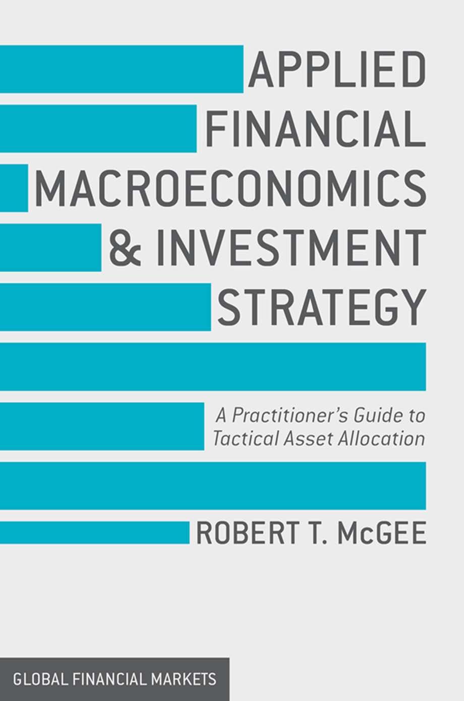 Applied Financial Macroeconomics and Investment Strategy: A Practitioner's Guide to Tactical Asset Allocation by Robert T. McGee