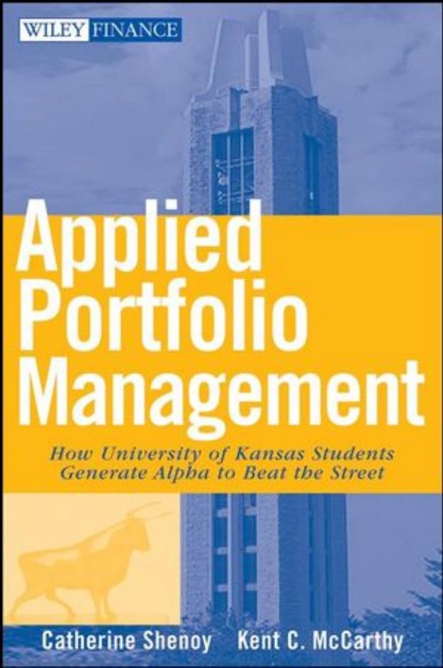 Applied Portfolio Management: How University of Kansas Students Generate Alpha to Beat the Street by Catherine Shenoy Kent McCarthy