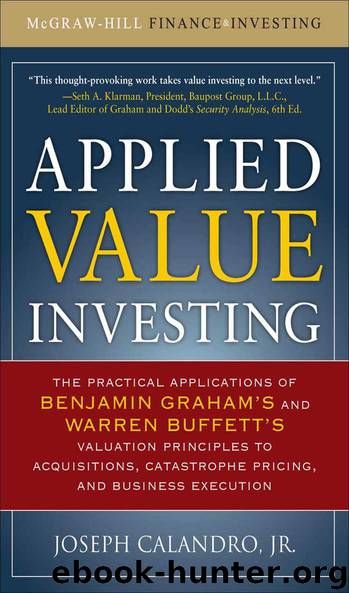 Applied Value Investing: The Practical Application of Benjamin Graham and Warren Buffett's Valuation Principles to Acquisitions, Catastrophe Pricing and ... Execution (McGraw-Hill Finance & Investing) by Joseph Calandro Jr