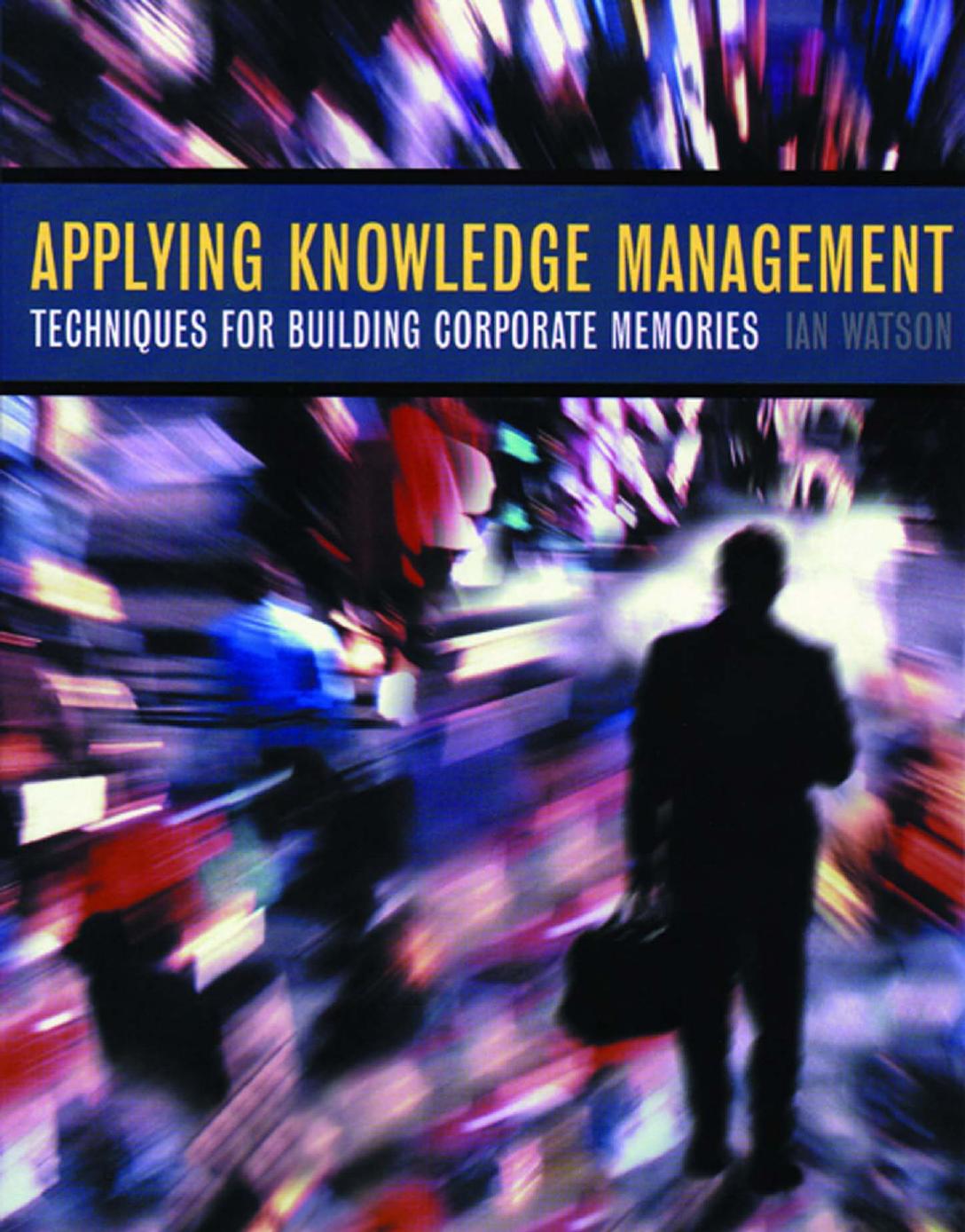 Applying Knowledge Management: Techniques for Building Corporate Memories (The Morgan Kaufmann Series in Artificial Intelligence) by Ian Watson