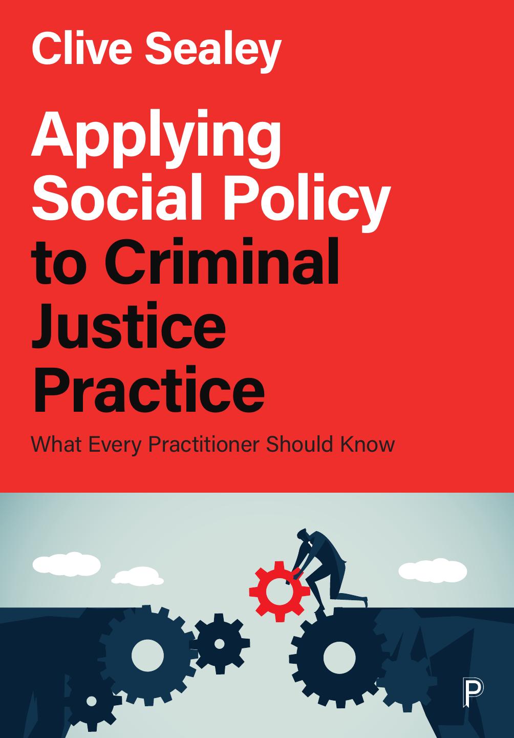 Applying Social Policy to Criminal Justice Practice: What Every Practitioner Should Know by Clive Sealey