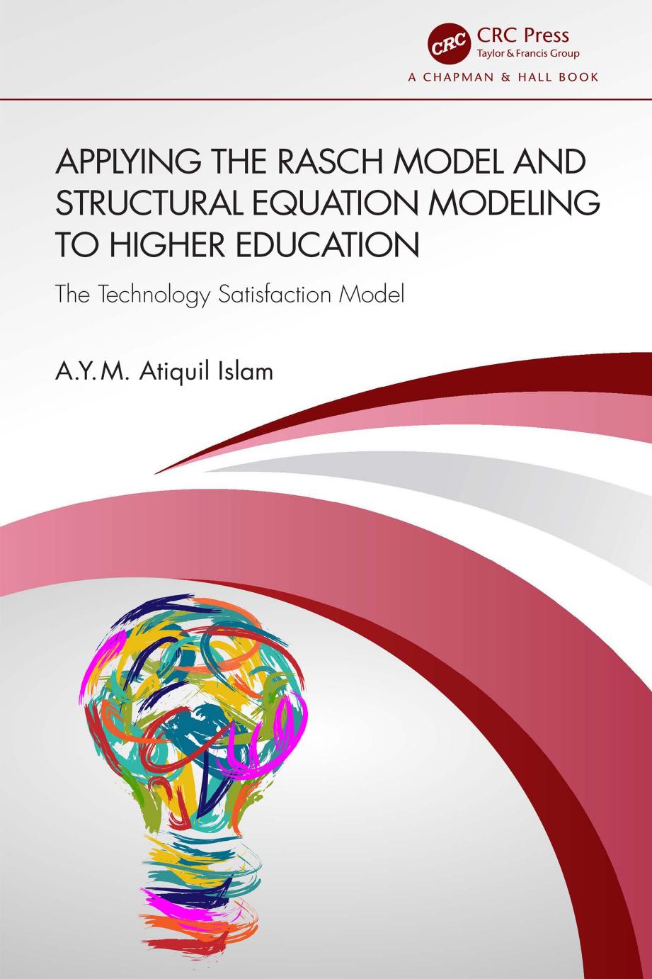 Applying the Rasch Model and Structural Equation Modeling to Higher Education; The Technology Satisfaction Model by A.Y.M. Atiquil Islam