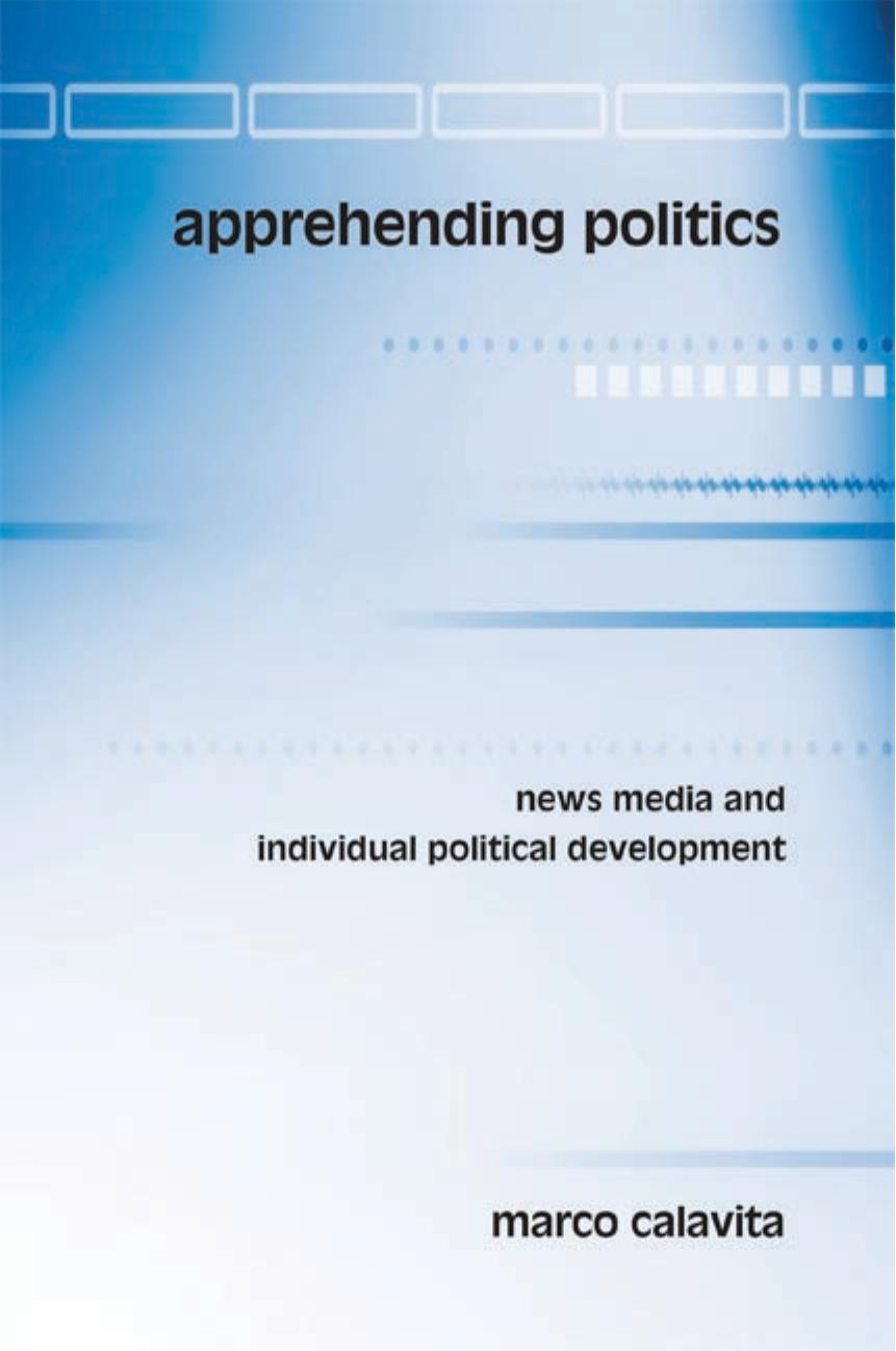 Apprehending Politics : News Media and Individual Political Development by Marco Calavita
