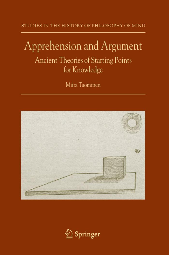 Apprehension and Argument: Ancient Theories of Starting Points for Knowledge (Studies in the History of Philosophy of Mind) by Miira Tuominen