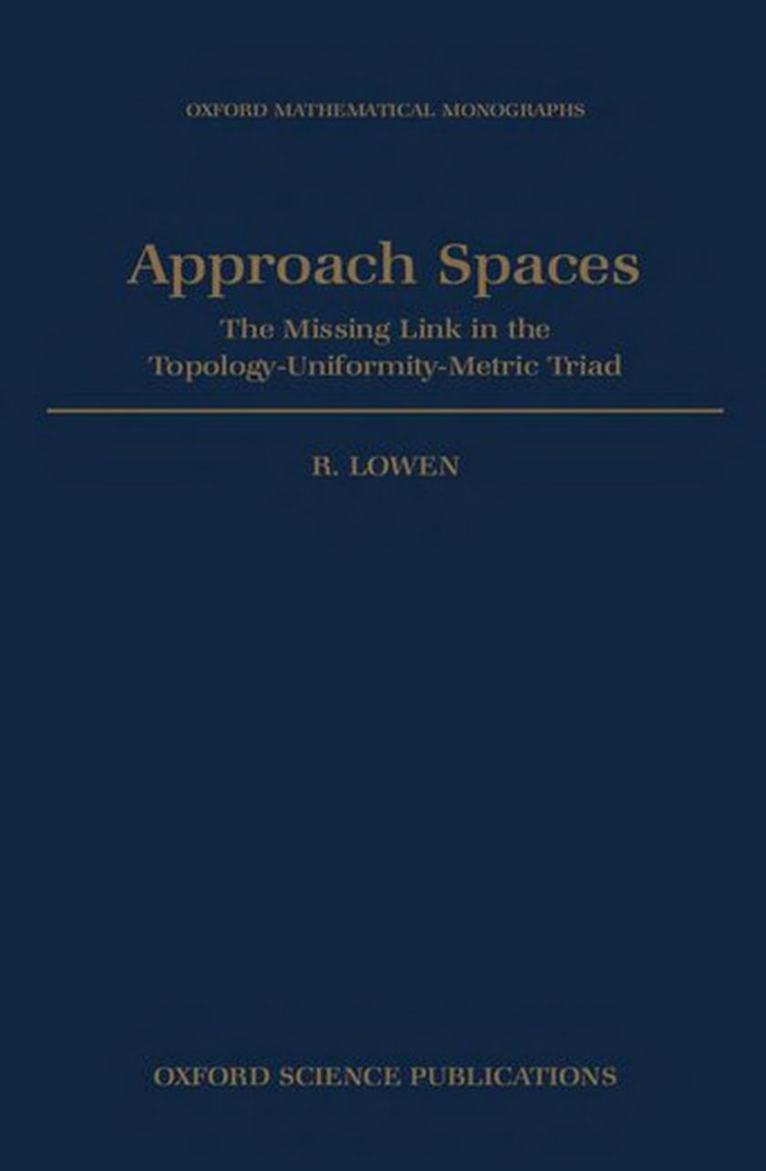 Approach Spaces: The Missing Link in the Topology-Uniformity-Metric Triad (Oxford Mathematical Monographs) by R. Lowen