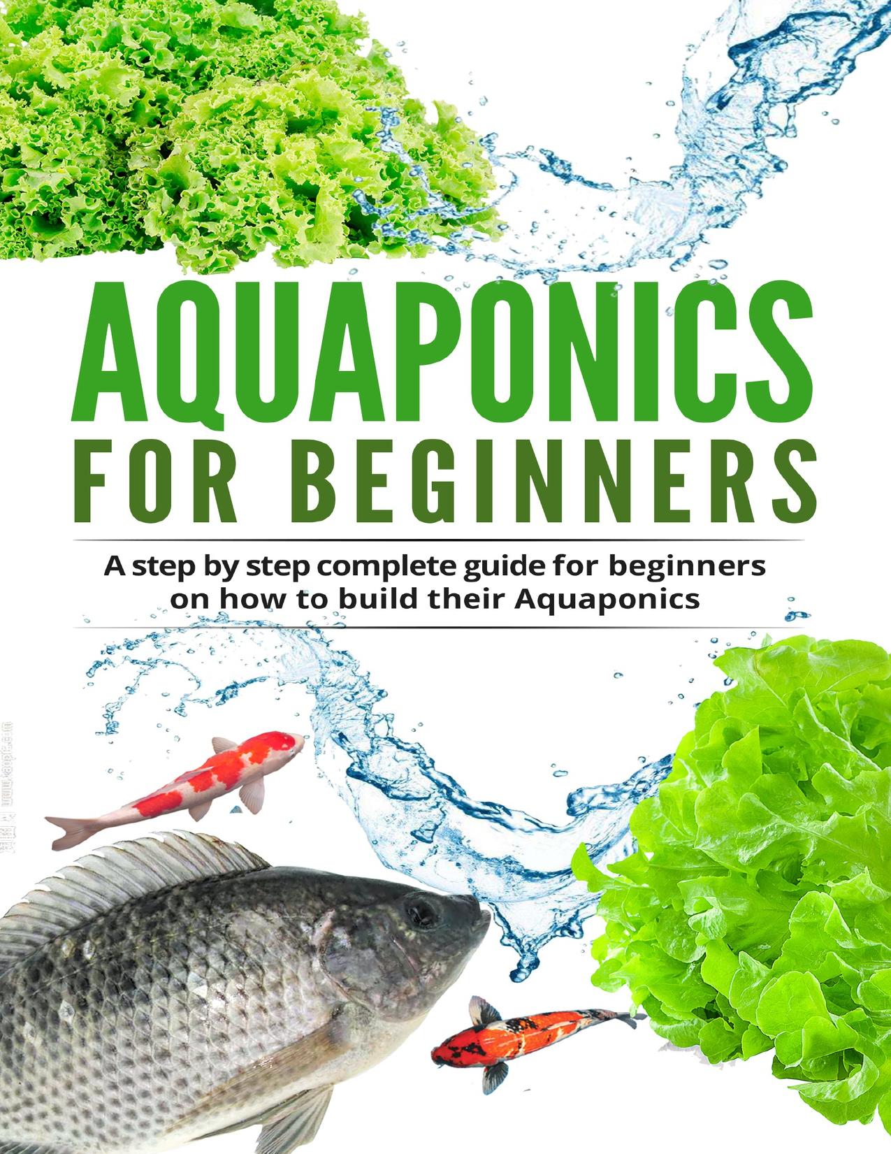 Aquaponic For Beginners: A step by step complete guide for beginners on how to build their Aquaponics by Garret Denis