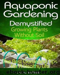 Aquaponic Gardening Demystified - Growing Plants Without Soil by Julio Belson
