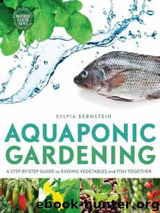Aquaponic Gardening: A Step-By-Step Guide to Raising Vegetables and Fish Together by Bernstein Sylvia