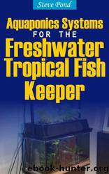 Aquaponics Systems for the Freshwater Tropical Fish Keeper by Steve Pond