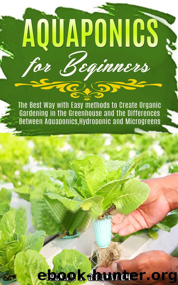 Aquaponics for Beginners: The Best Way with Easy Methods to Create Organic Gardening in the Greenhouse and the Differences Between Aquaponics, Hydroponic and Microgreens. by THOMAS J. GREENWICH