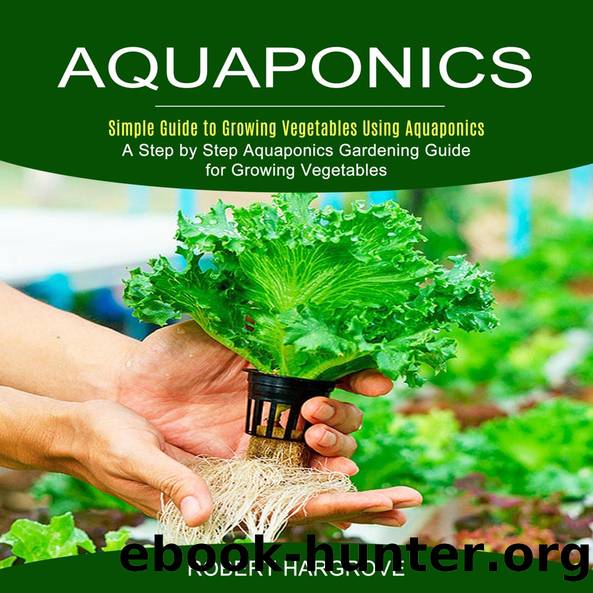 Aquaponics--Simple Guide to Growing Vegetables Using Aquaponics (A Step by Step Aquaponics Gardening Guide for Growing Vegetables) by Robert Hargrove