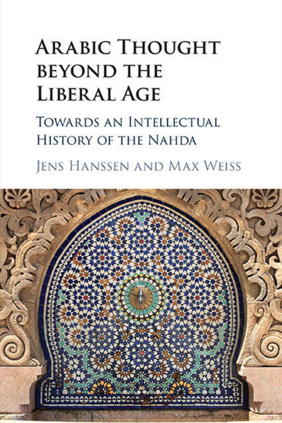 Arabic Thought beyond the Liberal Age: Towards an Intellectual History of the Nahda by Jens Hanssen and Max Weiss
