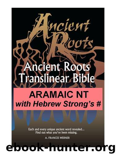 Aramaic NT with Hebrew Strong's Numbers (Ancient Roots Translinear Bible Book 4) by A. Frances Werner