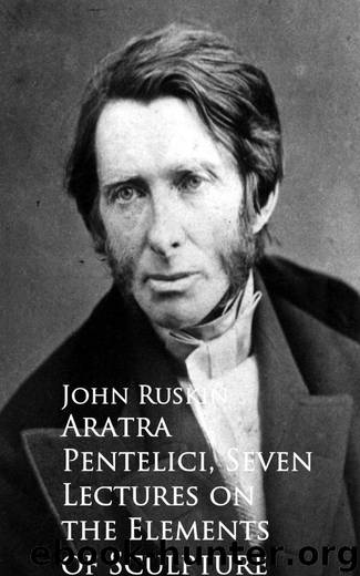 Aratra Pentelici, Seven Lectures on the Elements of Sculpture by John Ruskin