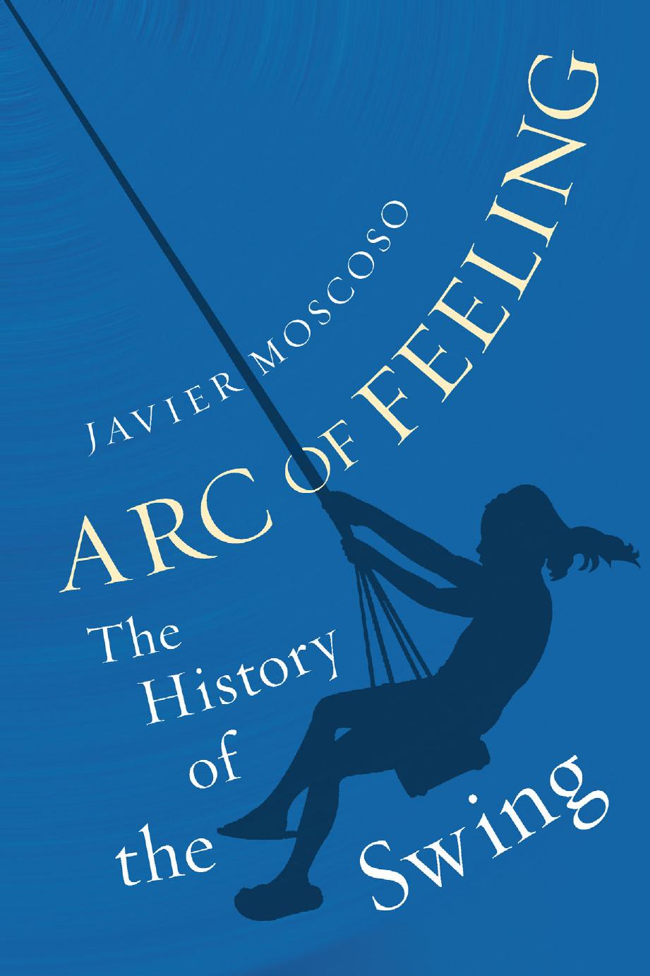 Arc of Feeling: The History of the Swing by Javier Moscoso