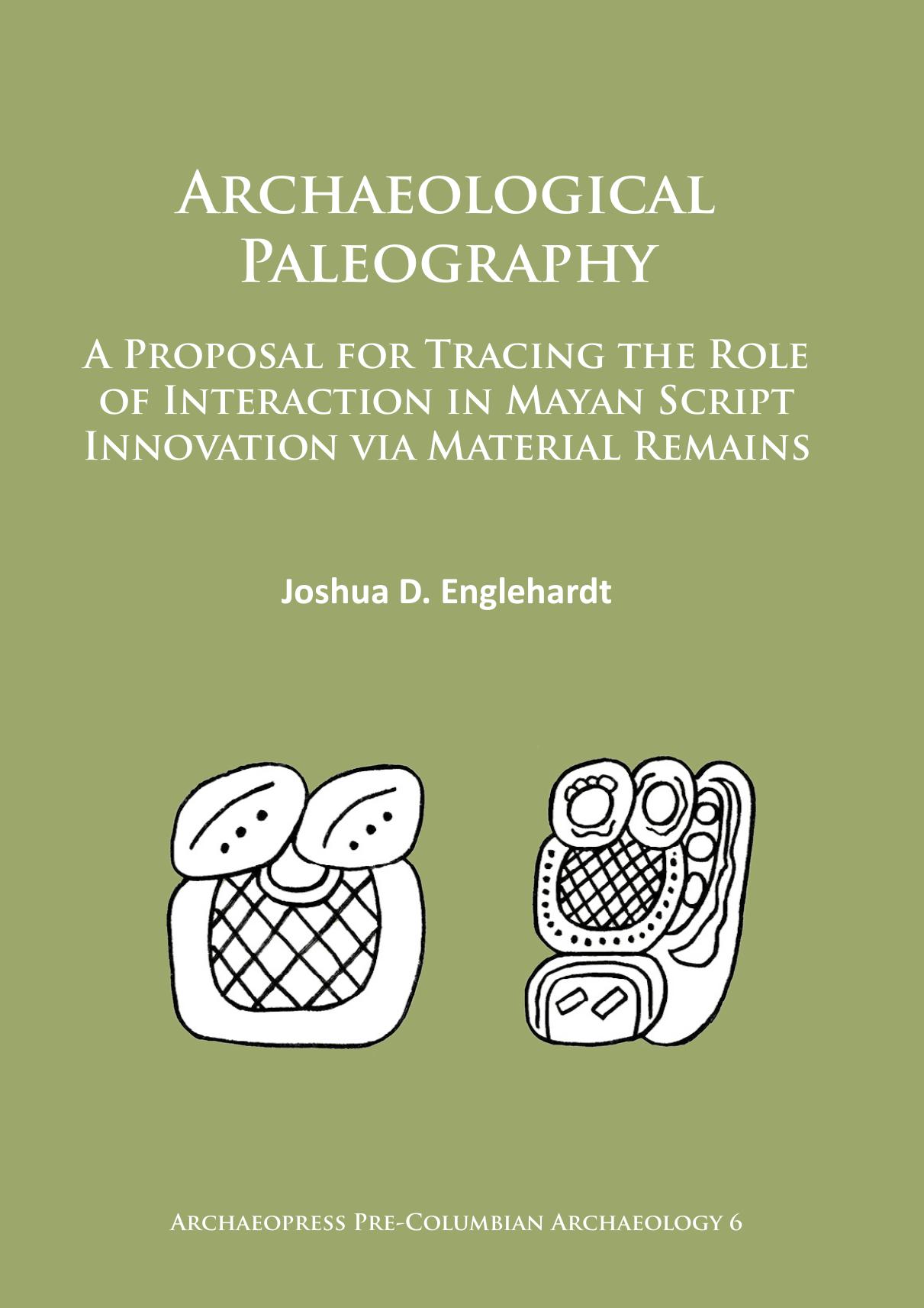 Archaeological Paleography: A Proposal for Tracing the Role of Interaction in Mayan Script Innovation via Material Remains by Joshua D. Englehardt