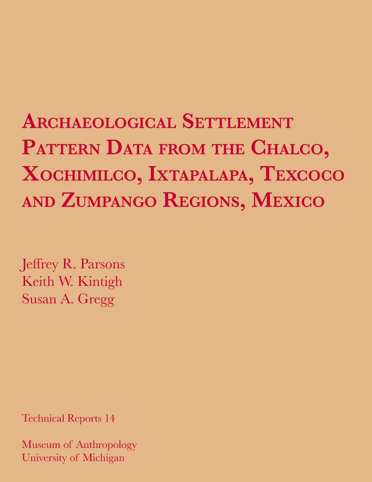 Archaeological Settlement Pattern Data from the Chalco, Xochimilco, Ixtapalapa, Texcoco and Zumpango Regions, Mexico by by Jeffrey R. Parsons Keith W. Kintigh and Susan A. Gregg