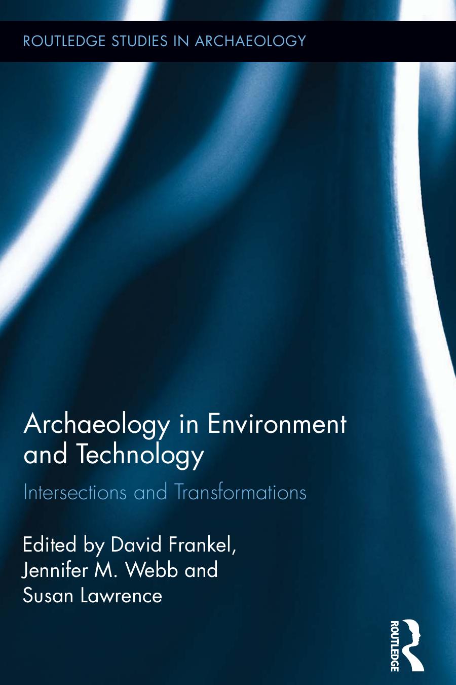 Archaeology in Environment and Technology: Intersections and Transformations by David Frankel Jennifer M. Webb Susan Lawrence