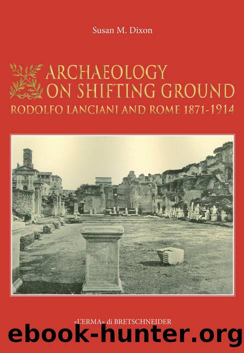 Archaeology on Shifting Ground : Rodolfo Lanciani and Rome, 1871-1914 by Susan M. Dixon