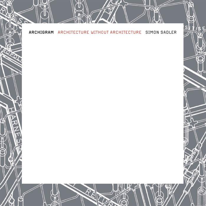Archigram: Architecture without Architecture by Simon Sadler
