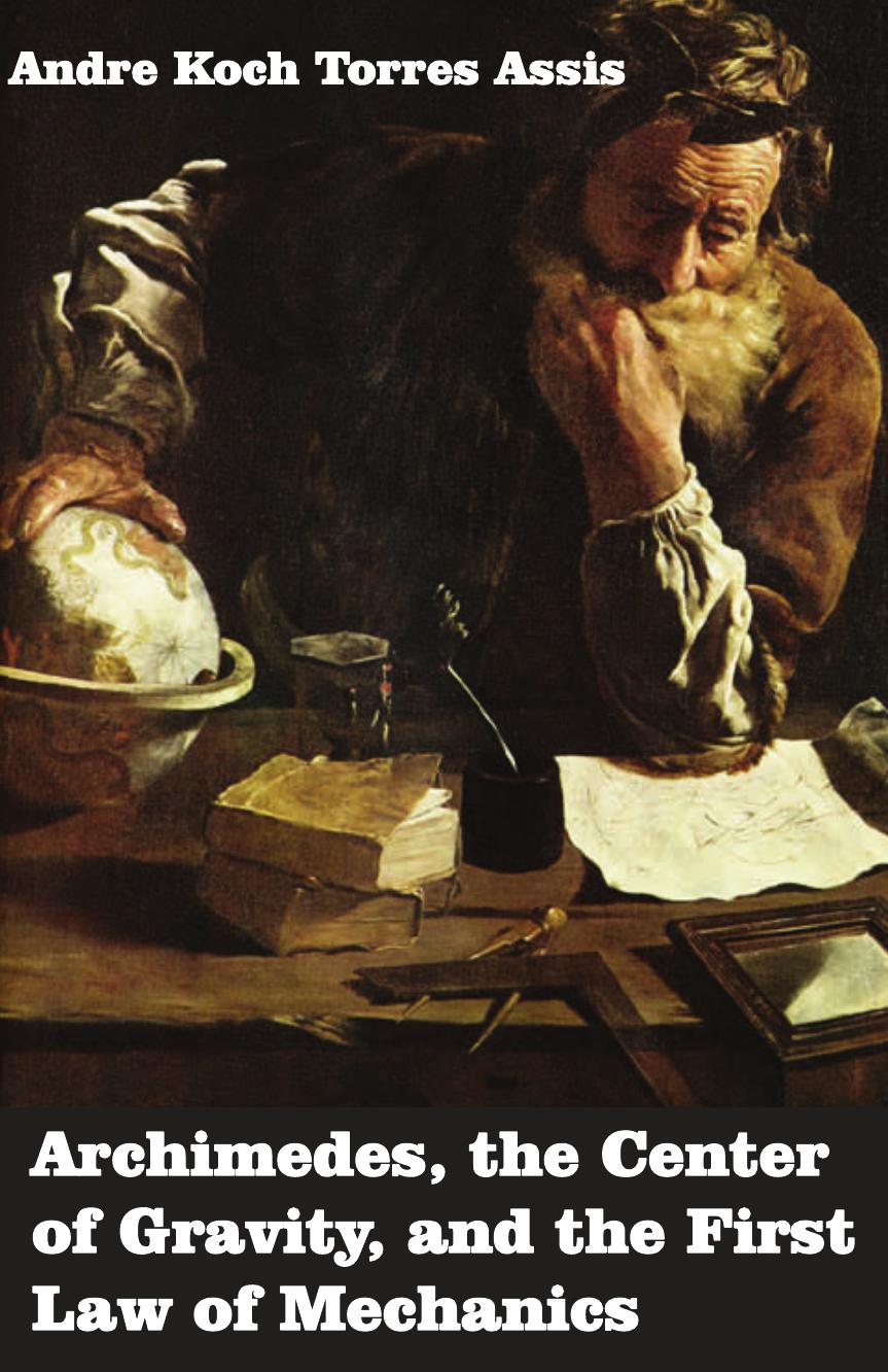 Archimedes: The Center of Gravity, and the First Law of Mechanics by Andre Koch Torres Assis