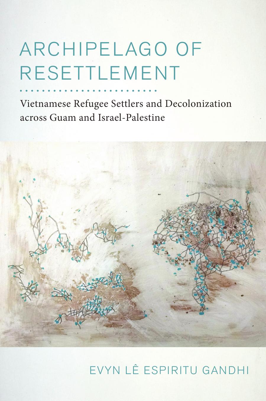 Archipelago of Resettlement: Vietnamese Refugee Settlers and Decolonization across Guam and Israel-Palestine by Evyn Lê Espiritu Gandhi