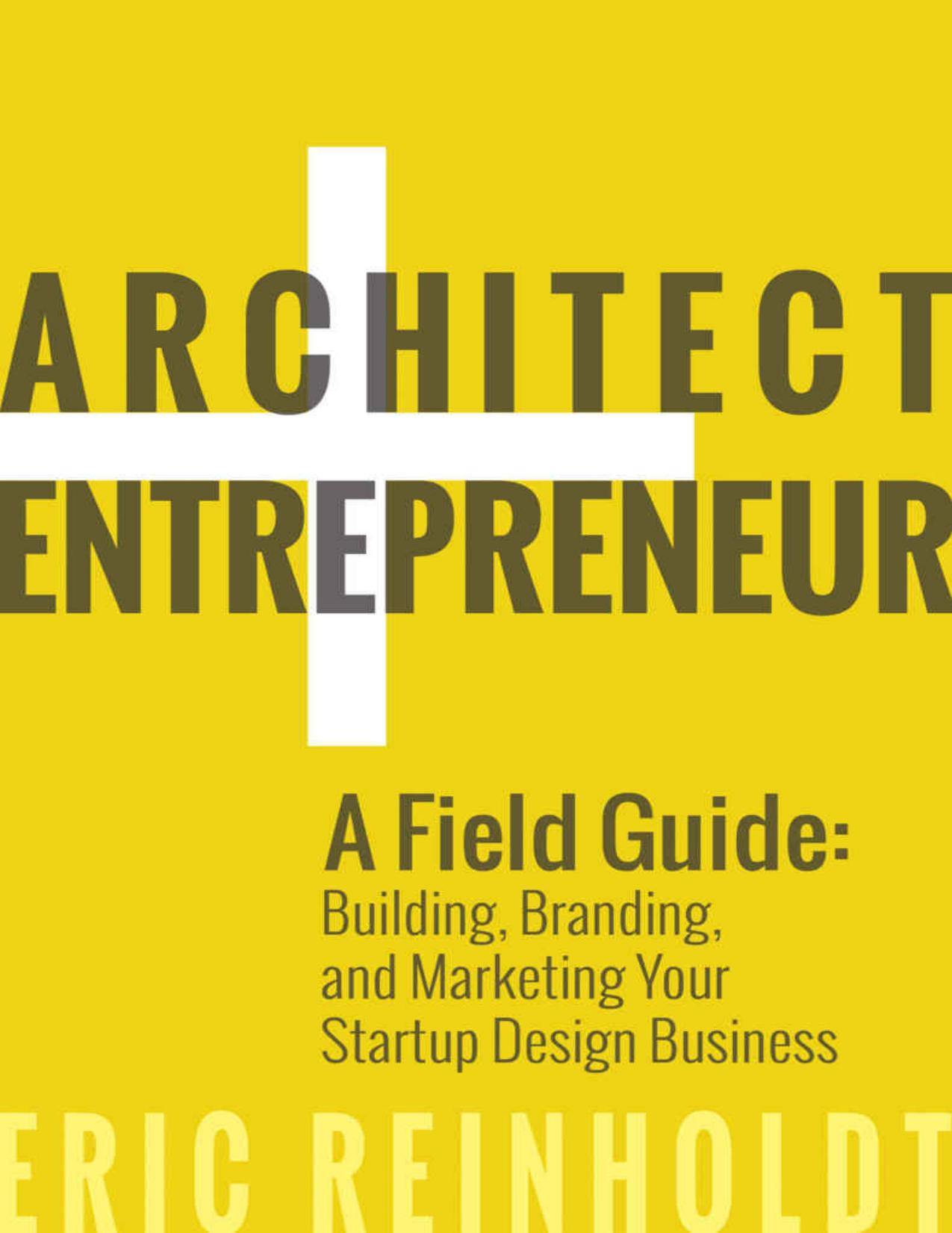 Architect and Entrepreneur: A Field Guide to Building, Branding, and Marketing Your Startup Design Business by Eric Reinholdt