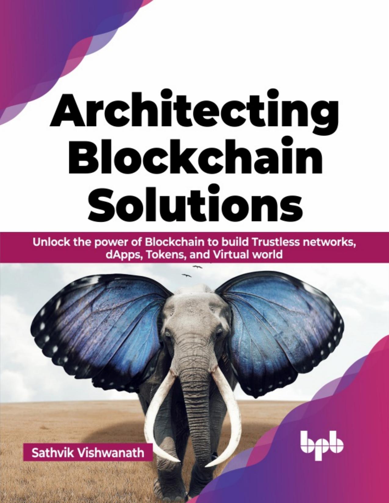 Architecting Blockchain Solutions: Unlock the Power of Blockchain to Build Trustless Networks, dApps, Tokens, and Virtual World by Sathvik Vishwanath