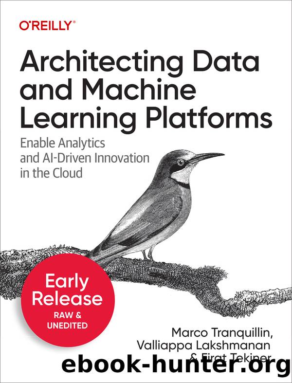 Architecting Data and Machine Learning Platforms by Marco Tranquillin Valliappa Lakshmanan and Firat Tekiner