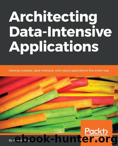 Architecting Data-Intensive Applications: Develop scalable, data-intensive, and robust applications the smart way by Anuj Kumar