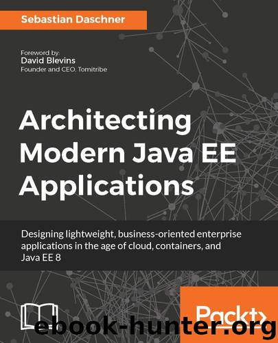 Architecting Modern Java EE Applications: Designing lightweight, business-oriented enterprise applications in the age of cloud, containers, and Java EE 8 by Daschner Sebastian